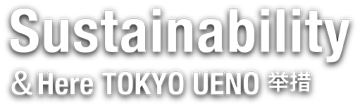 Sustainability &Here TOKYO UENOの取り組み