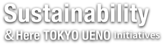 Sustainability &Here TOKYO UENOの取り組み