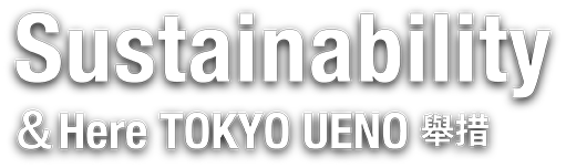 Sustainability &Here TOKYO UENOの取り組み